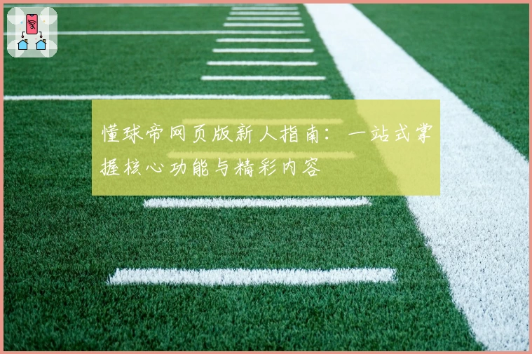 懂球帝网页版新人指南：一站式掌握核心功能与精彩内容