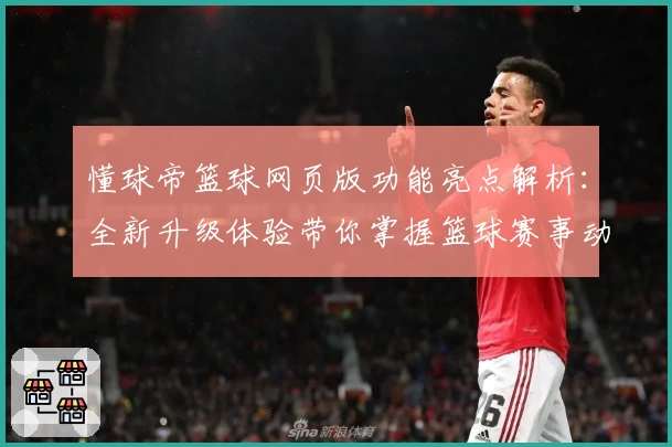 懂球帝篮球网页版功能亮点解析：全新升级体验带你掌握篮球赛事动态