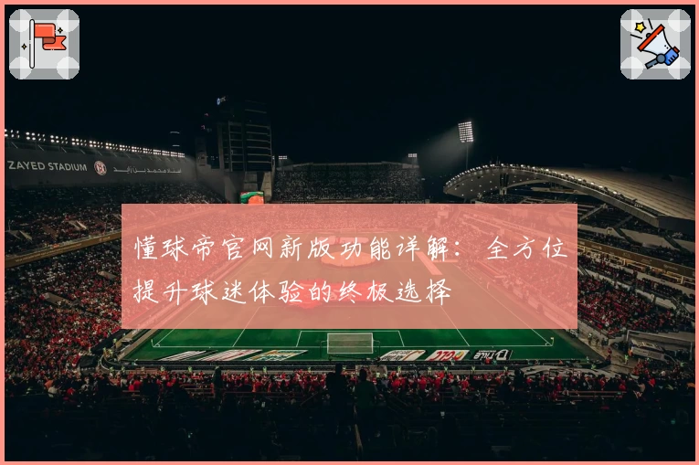 懂球帝官网新版功能详解：全方位提升球迷体验的终极选择