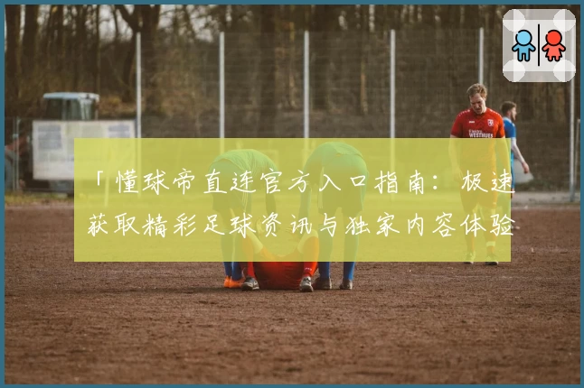 「懂球帝直连官方入口指南：极速获取精彩足球资讯与独家内容体验」