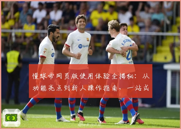 懂球帝网页版使用体验全揭秘：从功能亮点到新人操作指南，一站式足球资讯平台