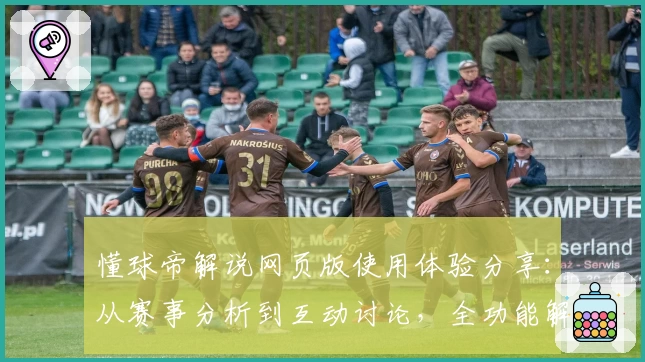 懂球帝解说网页版使用体验分享：从赛事分析到互动讨论，全功能解析