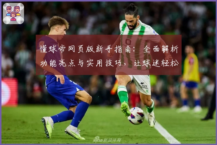 懂球帝网页版新手指南：全面解析功能亮点与实用技巧，让球迷轻松上手