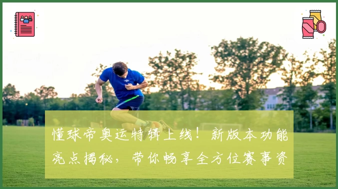 懂球帝奥运特辑上线!新版本功能亮点揭秘,带你畅享全方位赛事资讯与精彩解析