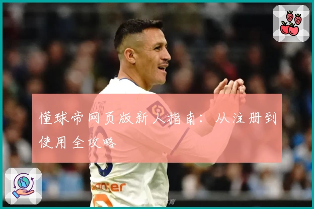 懂球帝网页版新人指南：从注册到使用全攻略