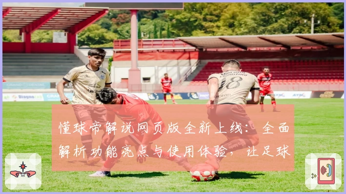 懂球帝解说网页版全新上线：全面解析功能亮点与使用体验，让足球迷一键掌握赛事最新动态
