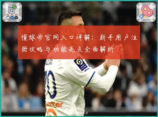 懂球帝官网入口详解:新手用户注册攻略与功能亮点全面解析