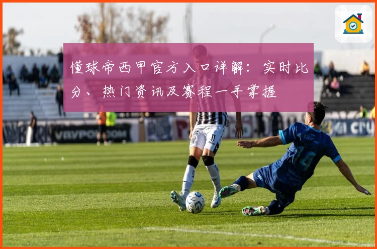 懂球帝西甲官方入口详解:实时比分、热门资讯及赛程一手掌握