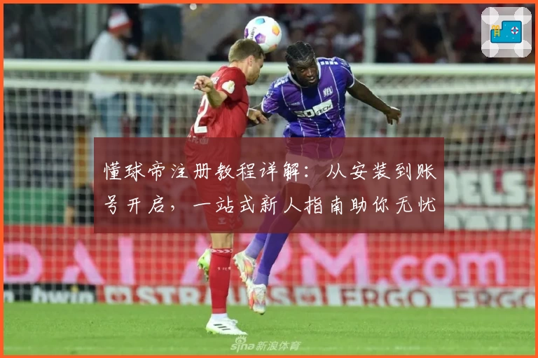 懂球帝注册教程详解：从安装到账号开启，一站式新人指南助你无忧上手