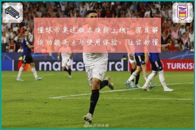 懂球帝奥运版本焕新上线：深度解读功能亮点与使用体验，让你秒懂赛事动态