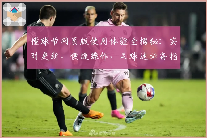 懂球帝网页版使用体验全揭秘:实时更新、便捷操作,足球迷必备指南