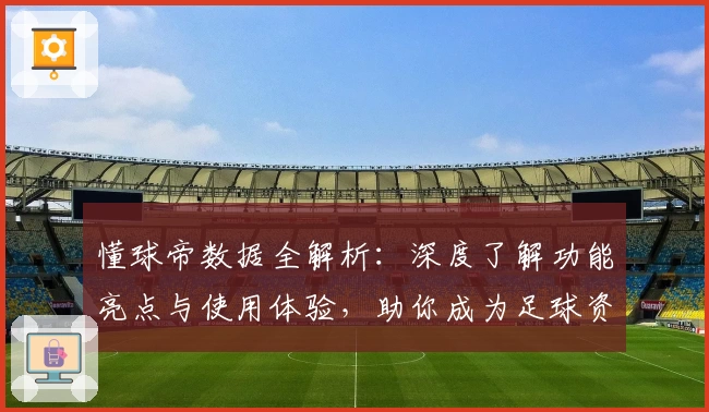 懂球帝数据全解析：深度了解功能亮点与使用体验，助你成为足球资讯达人