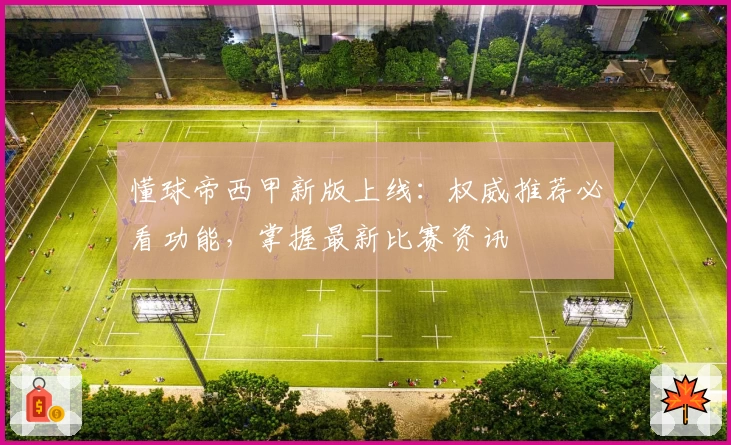 懂球帝西甲新版上线：权威推荐必看功能，掌握最新比赛资讯