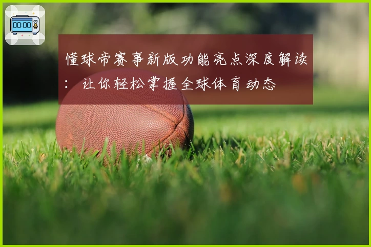 懂球帝赛事新版功能亮点深度解读:让你轻松掌握全球体育动态