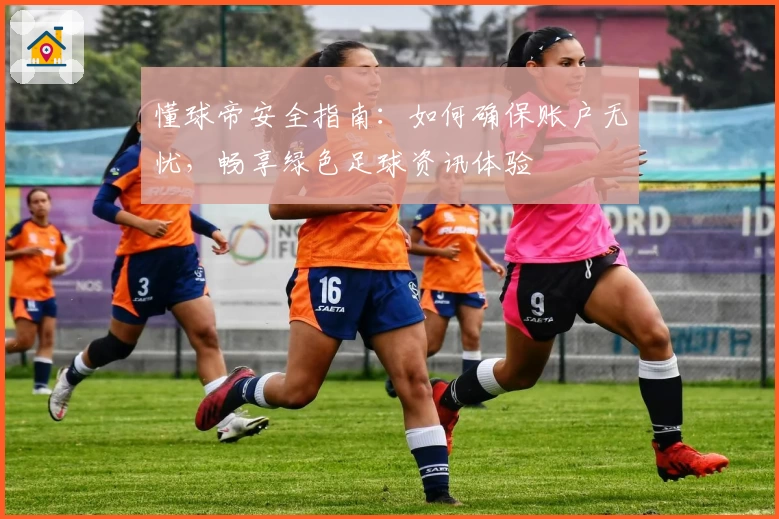 懂球帝安全指南：如何确保账户无忧，畅享绿色足球资讯体验