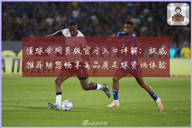 懂球帝网页版官方入口详解：权威推荐助您畅享高品质足球资讯体验