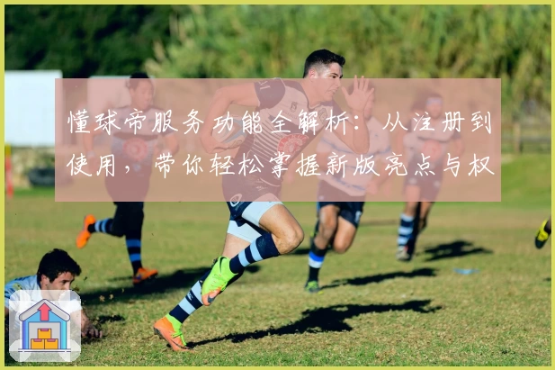 懂球帝服务功能全解析：从注册到使用，带你轻松掌握新版亮点与权威推荐