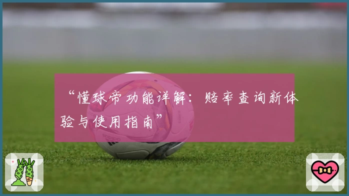 “懂球帝功能详解：赔率查询新体验与使用指南”