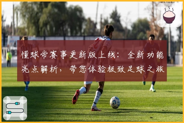 懂球帝赛事更新版上线：全新功能亮点解析，带您体验极致足球之旅