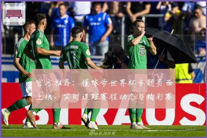 官方推荐:懂球帝世界杯专题页面上线,实时追踪赛程动态与精彩赛事解析