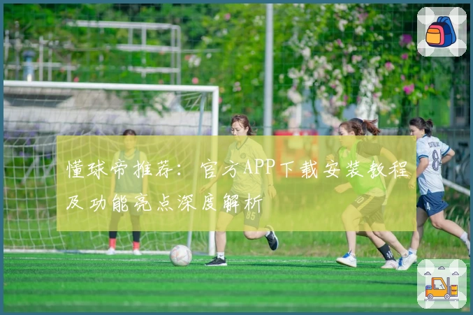 懂球帝推荐：官方APP下载安装教程及功能亮点深度解析