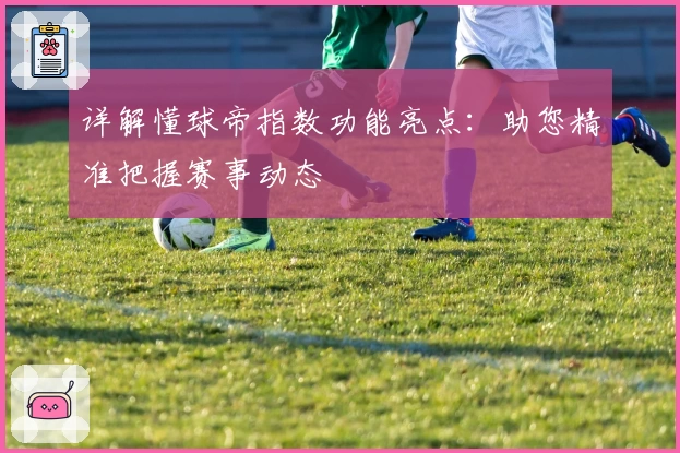 详解懂球帝指数功能亮点：助您精准把握赛事动态
