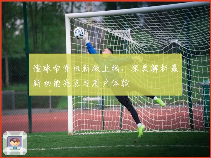 懂球帝资讯新版上线,深度解析最新功能亮点与用户体验