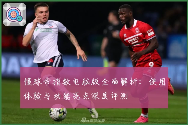 懂球帝指数电脑版全面解析：使用体验与功能亮点深度评测