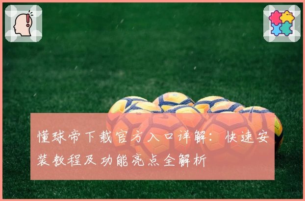 懂球帝下载官方入口详解：快速安装教程及功能亮点全解析