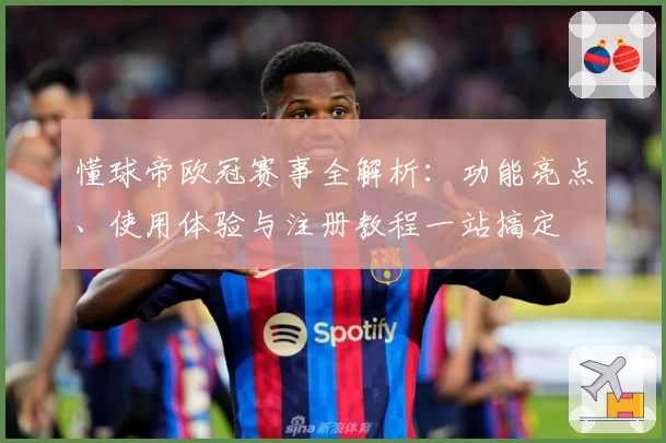 懂球帝欧冠赛事全解析：功能亮点、使用体验与注册教程一站搞定