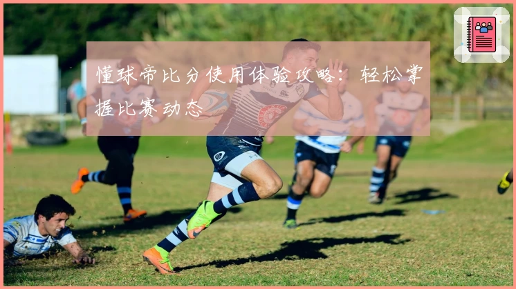 懂球帝比分使用体验攻略：轻松掌握比赛动态