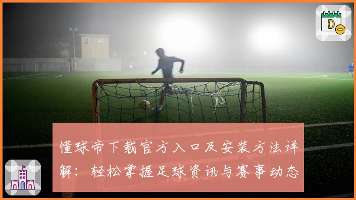 懂球帝下载官方入口及安装方法详解：轻松掌握足球资讯与赛事动态新体验