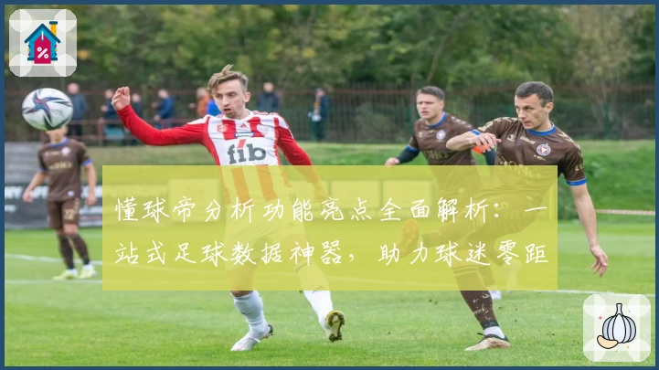 懂球帝分析功能亮点全面解析：一站式足球数据神器，助力球迷零距离掌握赛场动态