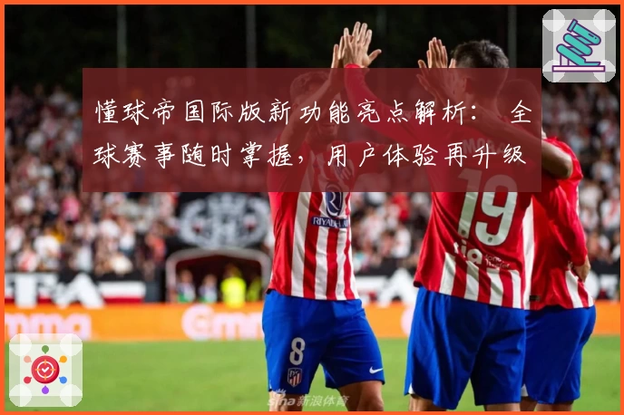 懂球帝国际版新功能亮点解析： 全球赛事随时掌握，用户体验再升级